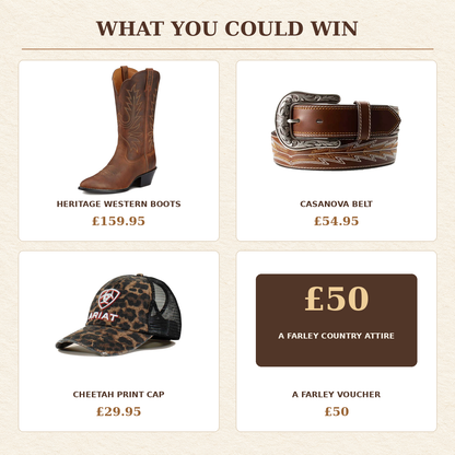 Prize breakdown: Ariat Heritage Western boots £159.95, Casanova belt £54.95, cheetah cap £29.95 and £50 A Farley voucher.